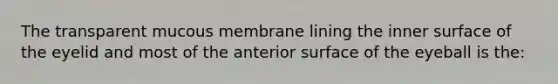 The transparent mucous membrane lining the inner surface of the eyelid and most of the anterior surface of the eyeball is the: