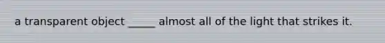 a transparent object _____ almost all of the light that strikes it.