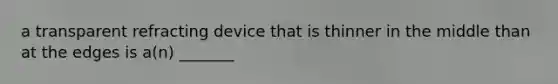 a transparent refracting device that is thinner in the middle than at the edges is a(n) _______