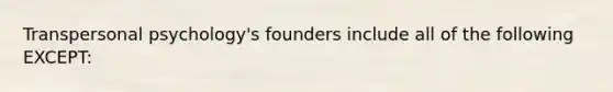 Transpersonal psychology's founders include all of the following EXCEPT: