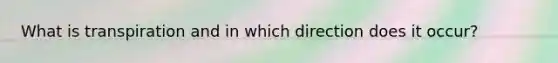 What is transpiration and in which direction does it occur?