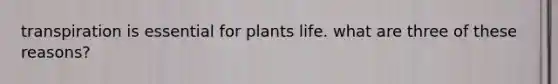 transpiration is essential for plants life. what are three of these reasons?