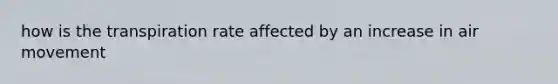 how is the transpiration rate affected by an increase in air movement