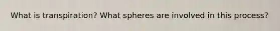 What is transpiration? What spheres are involved in this process?