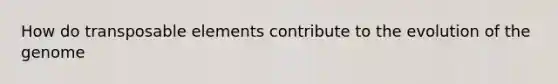 How do transposable elements contribute to the evolution of the genome