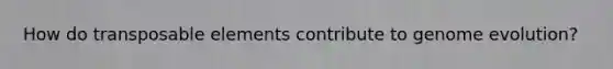 How do transposable elements contribute to genome evolution?