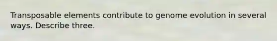 Transposable elements contribute to genome evolution in several ways. Describe three.