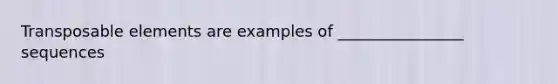 Transposable elements are examples of ________________ sequences