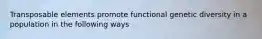 Transposable elements promote functional genetic diversity in a population in the following ways