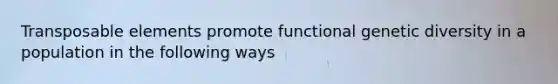 Transposable elements promote functional genetic diversity in a population in the following ways
