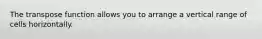 The transpose function allows you to arrange a vertical range of cells horizontally.