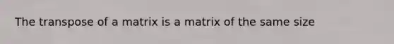 The transpose of a matrix is a matrix of the same size