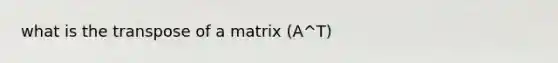 what is the transpose of a matrix (A^T)