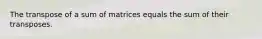 The transpose of a sum of matrices equals the sum of their transposes.