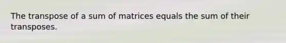 The transpose of a sum of matrices equals the sum of their transposes.