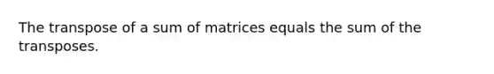 The transpose of a sum of matrices equals the sum of the transposes.