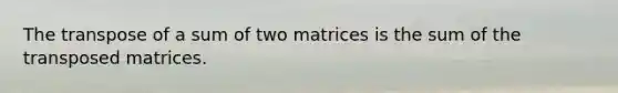 The transpose of a sum of two matrices is the sum of the transposed matrices.