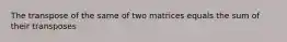 The transpose of the same of two matrices equals the sum of their transposes