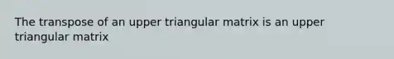 The transpose of an upper triangular matrix is an upper triangular matrix