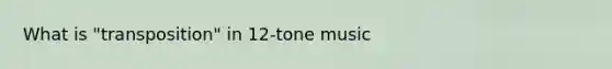 What is "transposition" in 12-tone music