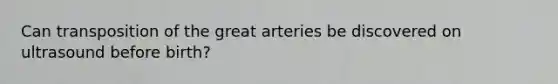 Can transposition of the great arteries be discovered on ultrasound before birth?