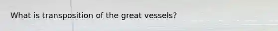 What is transposition of the great vessels?