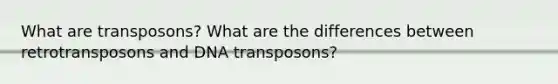 What are transposons? What are the differences between retrotransposons and DNA transposons?