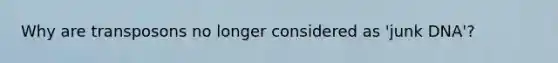 Why are transposons no longer considered as 'junk DNA'?