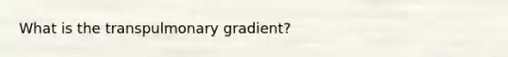 What is the transpulmonary gradient?