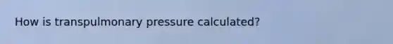 How is transpulmonary pressure calculated?