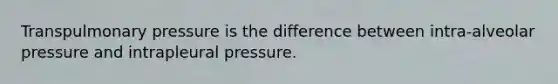 Transpulmonary pressure is the difference between intra-alveolar pressure and intrapleural pressure.