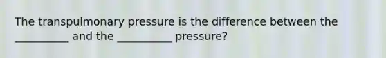 The transpulmonary pressure is the difference between the __________ and the __________ pressure?