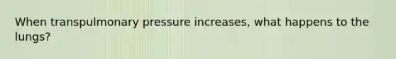 When transpulmonary pressure increases, what happens to the lungs?