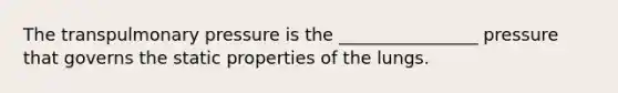 The transpulmonary pressure is the ________________ pressure that governs the static properties of the lungs.