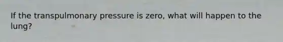 If the transpulmonary pressure is zero, what will happen to the lung?