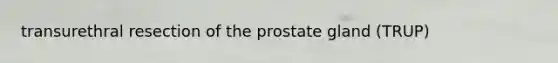 transurethral resection of the prostate gland (TRUP)