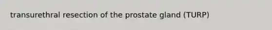 transurethral resection of the prostate gland (TURP)