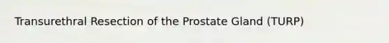 Transurethral Resection of the Prostate Gland (TURP)