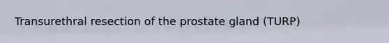 Transurethral resection of the prostate gland (TURP)