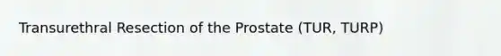 Transurethral Resection of the Prostate (TUR, TURP)