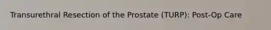 Transurethral Resection of the Prostate (TURP): Post-Op Care