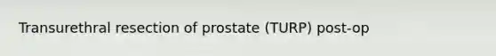 Transurethral resection of prostate (TURP) post-op