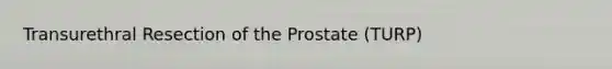 Transurethral Resection of the Prostate (TURP)