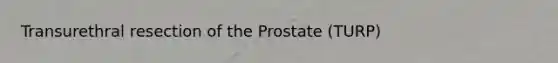 Transurethral resection of the Prostate (TURP)