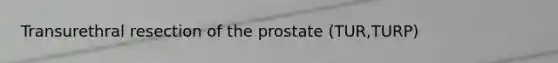 Transurethral resection of the prostate (TUR,TURP)