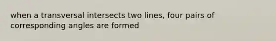 when a transversal intersects two lines, four pairs of corresponding angles are formed