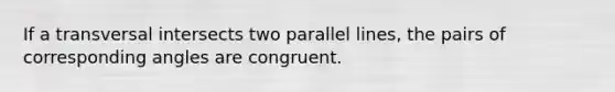 If a transversal intersects two <a href='https://www.questionai.com/knowledge/kmhV0cfzq2-parallel-lines' class='anchor-knowledge'>parallel lines</a>, the pairs of <a href='https://www.questionai.com/knowledge/kPNuMJUd1A-corresponding-angles' class='anchor-knowledge'>corresponding angles</a> are congruent.