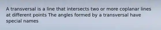 A transversal is a line that intersects two or more coplanar lines at different points The angles formed by a transversal have special names