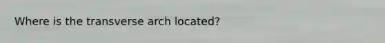 Where is the transverse arch located?