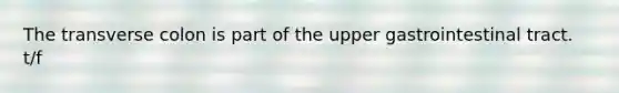 The transverse colon is part of the upper gastrointestinal tract. t/f